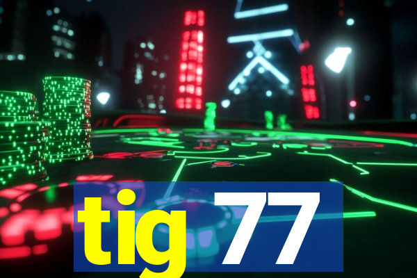 tig 77